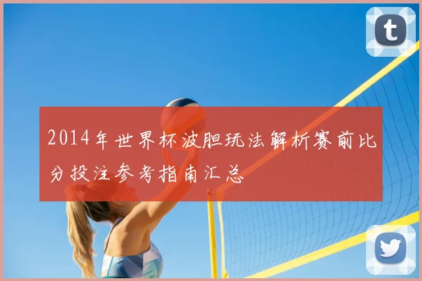 2014年世界杯波胆玩法解析赛前比分投注参考指南汇总