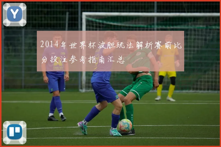 2014年世界杯波胆玩法解析赛前比分投注参考指南汇总
