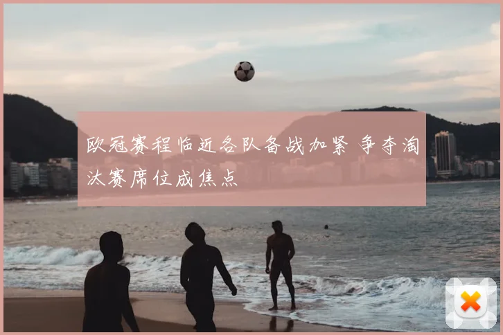 欧冠赛程临近各队备战加紧 争夺淘汰赛席位成焦点