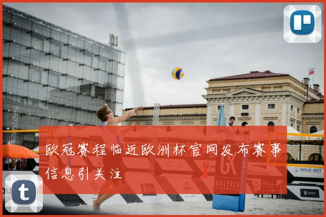 欧冠赛程临近欧洲杯官网发布赛事信息引关注