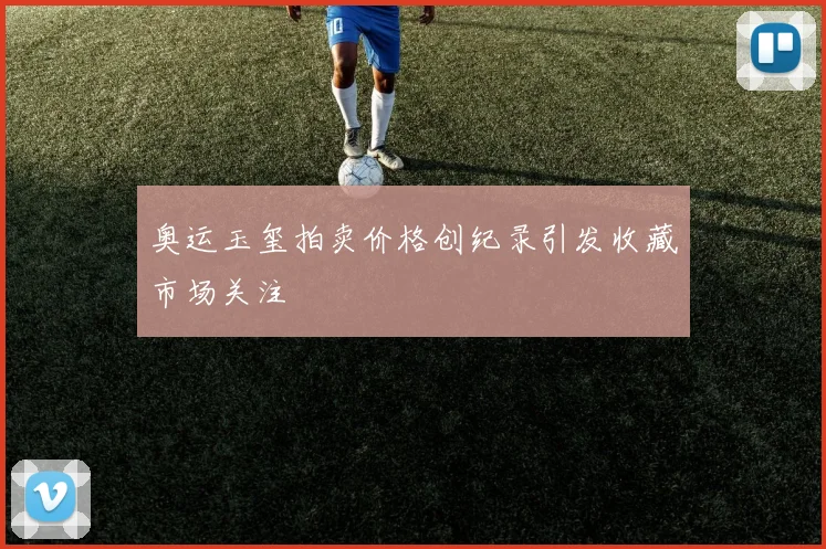 奥运玉玺拍卖价格创纪录引发收藏市场关注