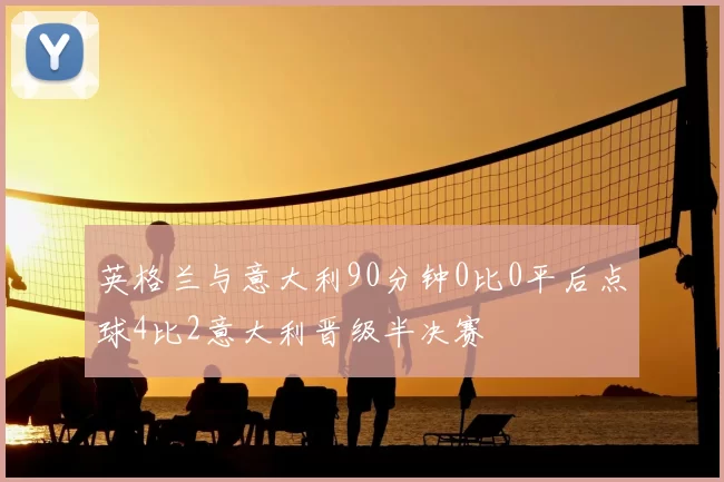 英格兰与意大利90分钟0比0平后点球4比2意大利晋级半决赛