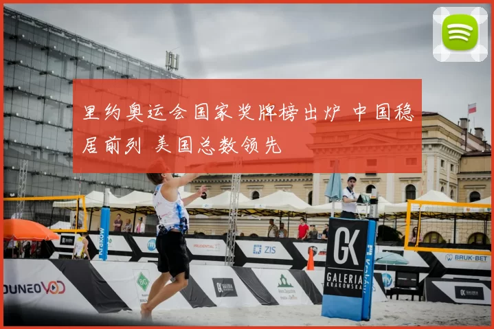 里约奥运会国家奖牌榜出炉 中国稳居前列 美国总数领先