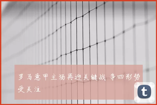 罗马意甲主场再迎关键战 争四形势受关注