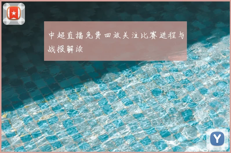 中超直播免费回放关注比赛进程与战报解读