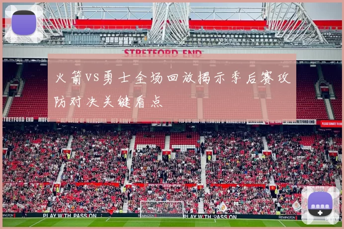 火箭vs勇士全场回放揭示季后赛攻防对决关键看点