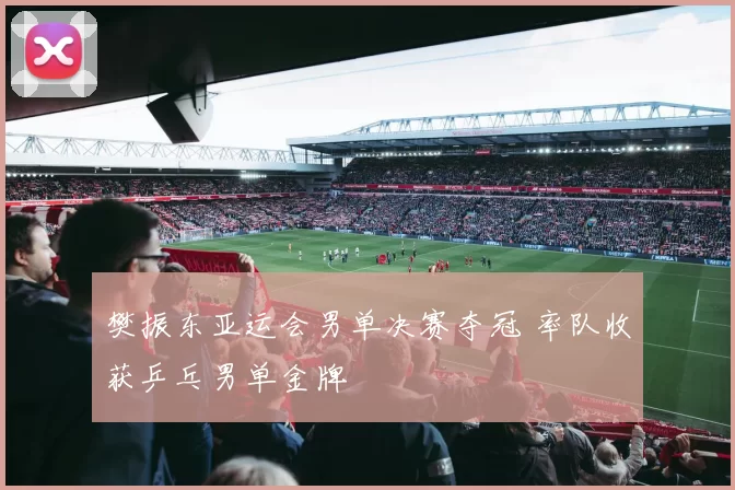 樊振东亚运会男单决赛夺冠 率队收获乒乓男单金牌