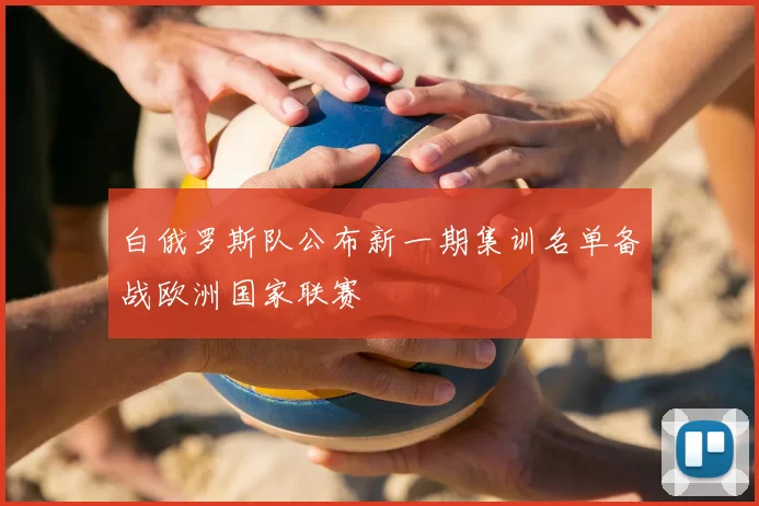 白俄罗斯队公布新一期集训名单备战欧洲国家联赛