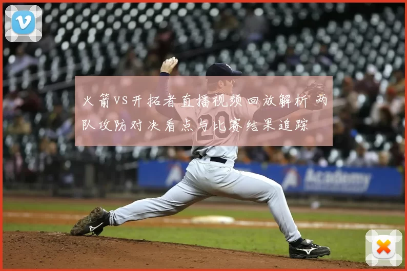 火箭vs开拓者直播视频回放解析 两队攻防对决看点与比赛结果追踪