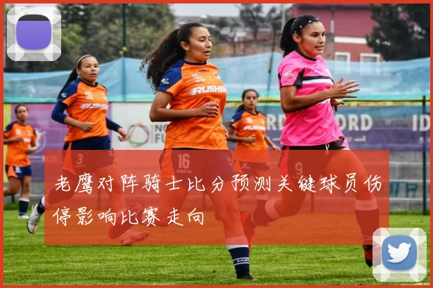 老鹰对阵骑士比分预测关键球员伤停影响比赛走向