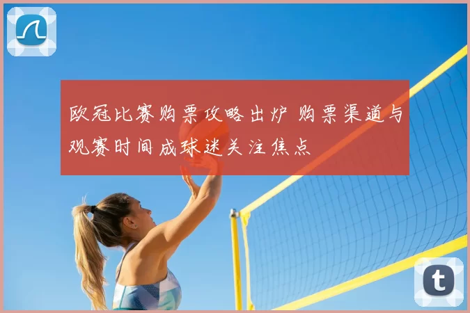 欧冠比赛购票攻略出炉 购票渠道与观赛时间成球迷关注焦点