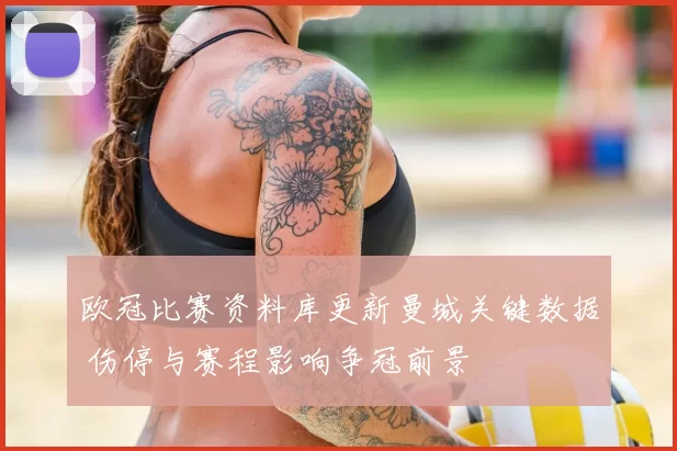 欧冠比赛资料库更新曼城关键数据 伤停与赛程影响争冠前景